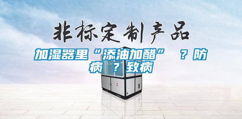 加濕器里“添油加醋” ？防病 ？致病
