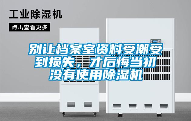 別讓檔案室資料受潮受到損失，才后悔當初沒有使用除濕機