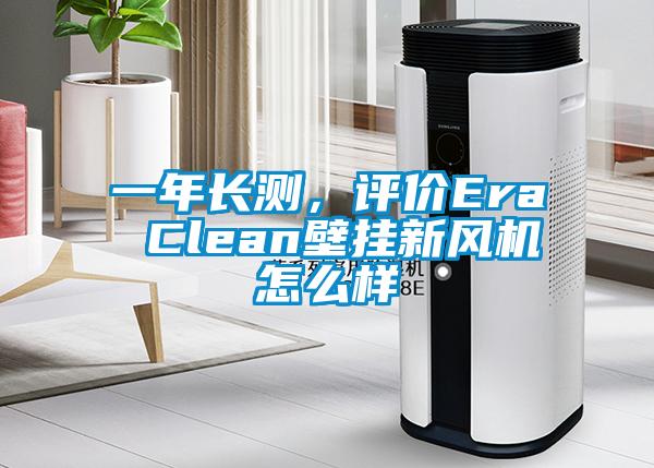 一年長測，評價Era Clean壁掛新風機怎么樣