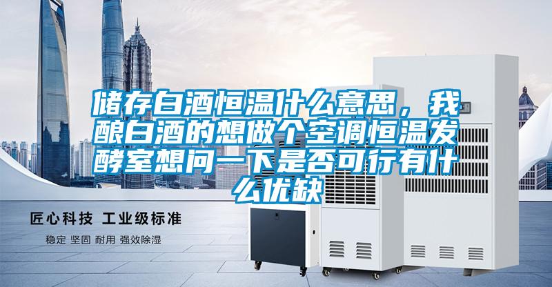 儲存白酒恒溫什么意思,我釀白酒的想做個空調(diào)恒溫發(fā)酵室想問一下是否可行有什么優(yōu)缺