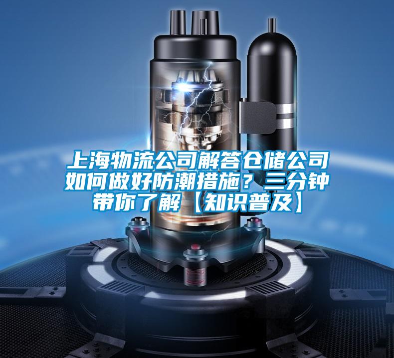 上海物流公司解答倉(cāng)儲(chǔ)公司如何做好防潮措施？三分鐘帶你了解【知識(shí)普及】