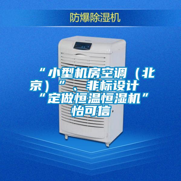 “小型機房空調(diào)(北京)”、非標(biāo)設(shè)計“定做恒溫恒濕機”★怡可信