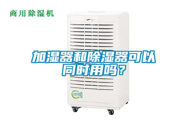 加濕器和除濕器可以同時用嗎?