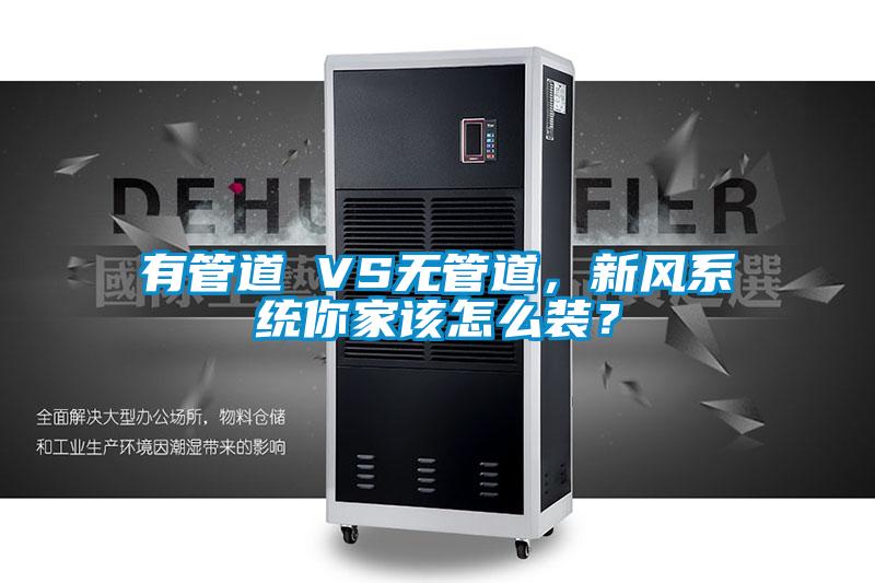 有管道 VS無管道，新風系統(tǒng)你家該怎么裝？