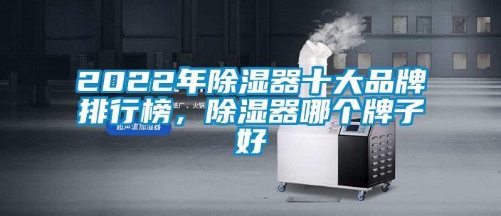 2022年除濕器十大品牌排行榜，除濕器哪個牌子好