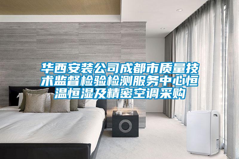 華西安裝公司成都市質(zhì)量技術(shù)監(jiān)督檢驗檢測服務中心恒溫恒濕及精密空調(diào)采購