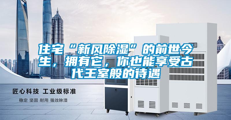 住宅“新風(fēng)除濕”的前世今生，擁有它，你也能享受古代王室般的待遇