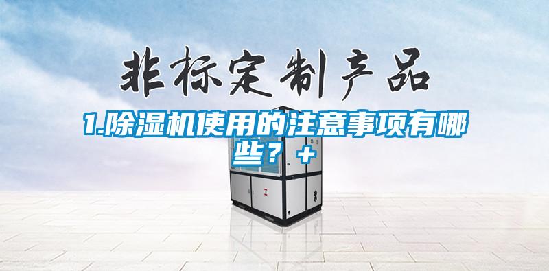 1.除濕機使用的注意事項有哪些？+