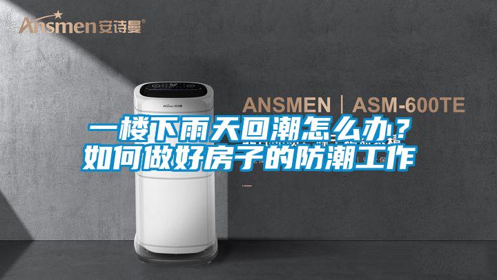 一樓下雨天回潮怎么辦?如何做好房子的防潮工作