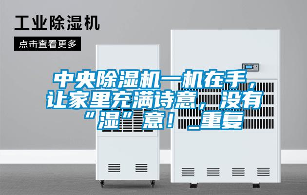 中央除濕機一機在手，讓家里充滿詩意，沒有“濕”意！_重復