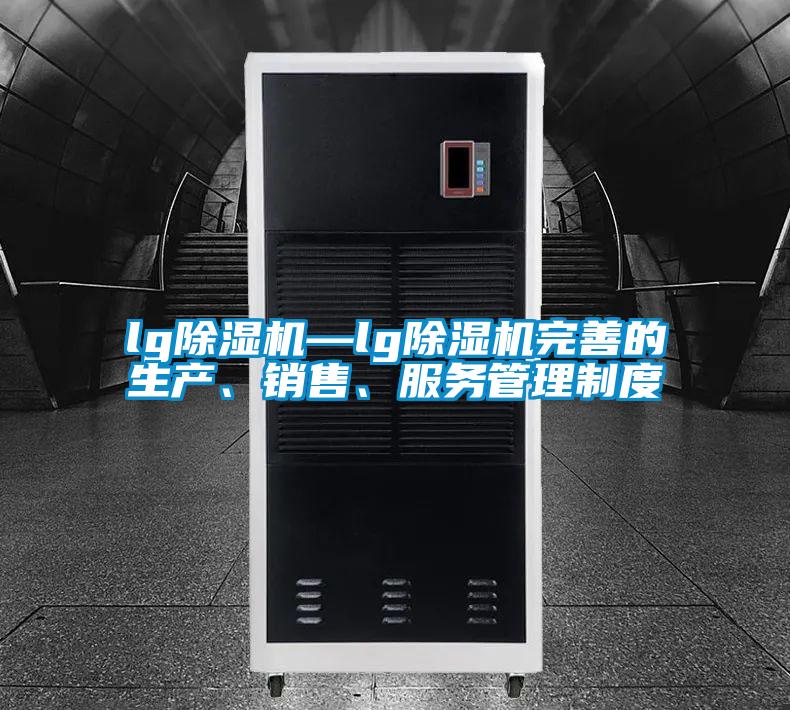 lg除濕機—lg除濕機完善的生產(chǎn)、銷售、服務管理制度