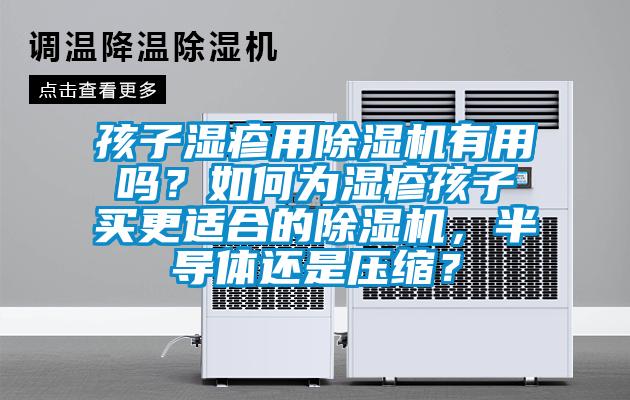 孩子濕疹用除濕機有用嗎？如何為濕疹孩子買更適合的除濕機，半導(dǎo)體還是壓縮？