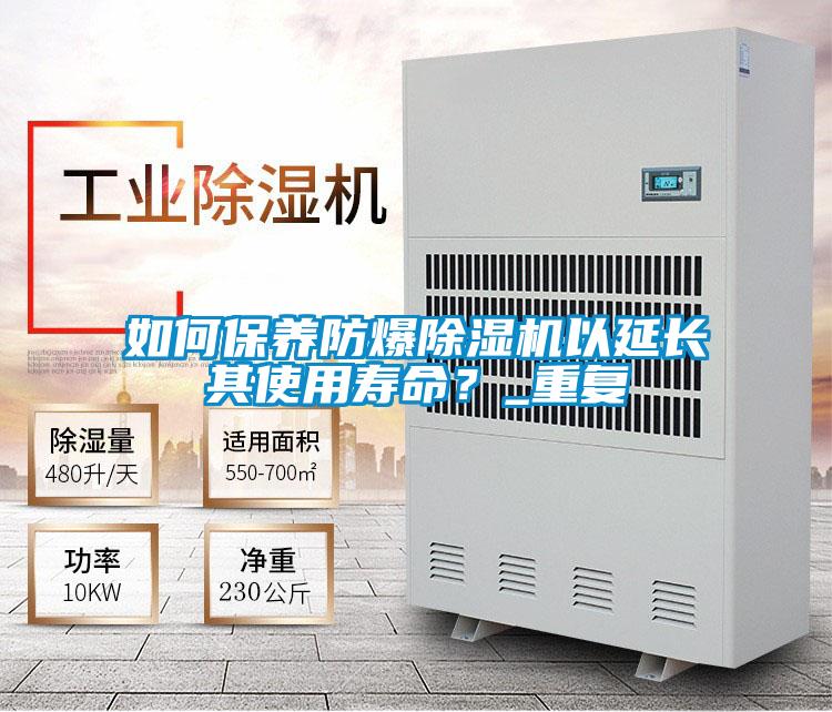 如何保養(yǎng)防爆除濕機(jī)以延長其使用壽命?_重復(fù)