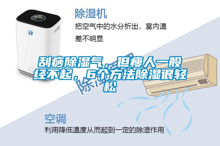 刮痧除濕氣,但瘦人一般經(jīng)不起,6個方法除濕很輕松