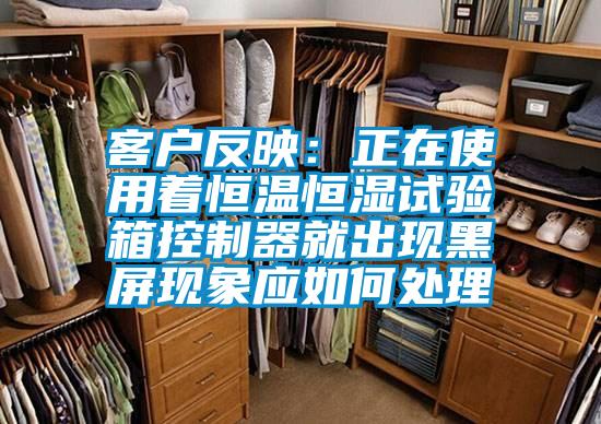 客戶反映:正在使用著恒溫恒濕試驗箱控制器就出現黑屏現象應如何處理