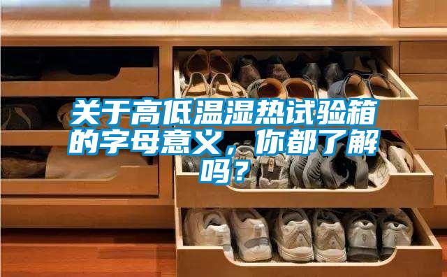 關(guān)于高低溫濕熱試驗(yàn)箱的字母意義,你都了解嗎?