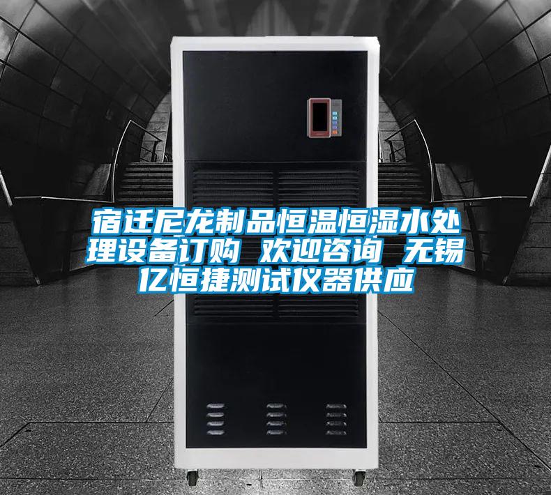 宿遷尼龍制品恒溫恒濕水處理設(shè)備訂購(gòu) 歡迎咨詢 無(wú)錫億恒捷測(cè)試儀器供應(yīng)