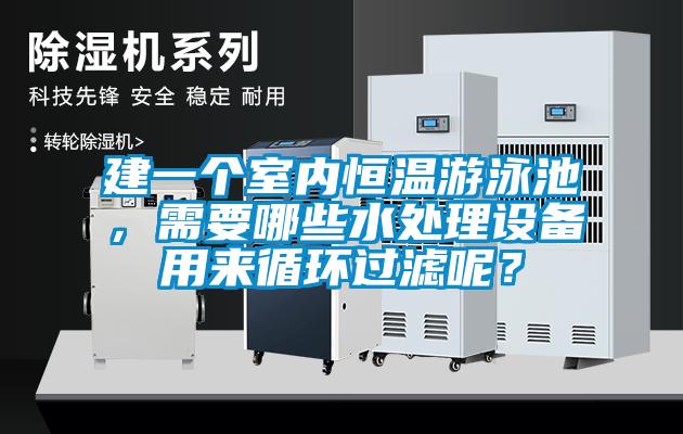 建一個室內恒溫游泳池，需要哪些水處理設備用來循環過濾呢？