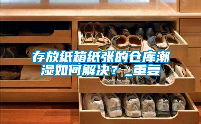 存放紙箱紙張的倉庫潮濕如何解決？_重復