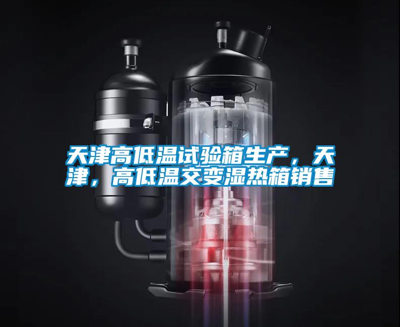 天津高低溫試驗箱生產，天津，高低溫交變濕熱箱銷售