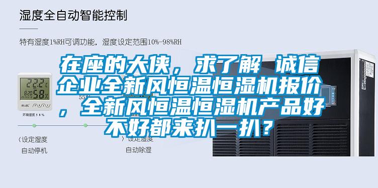 在座的大俠,求了解 誠信企業全新風恒溫恒濕機報價,全新風恒溫恒濕機產品好不好都來扒一扒?