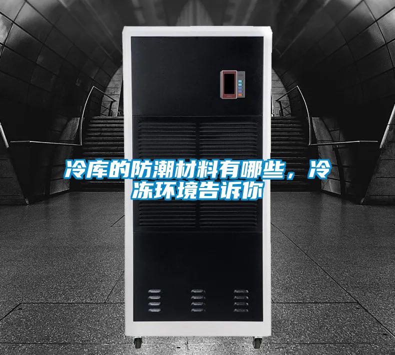 冷庫的防潮材料有哪些,冷凍環(huán)境告訴你