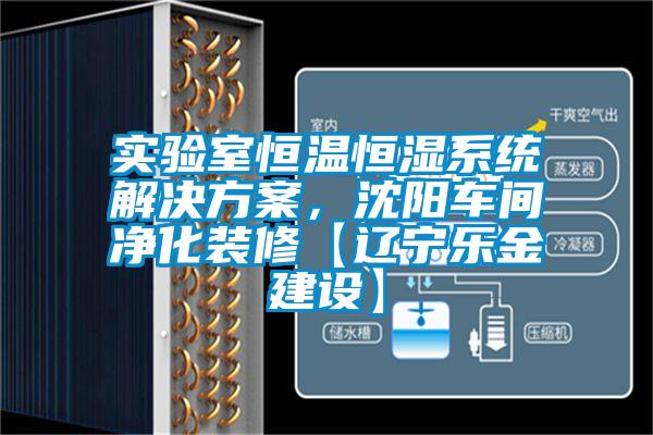 實驗室恒溫恒濕系統解決方案，沈陽車間凈化裝修【遼寧樂金建設】