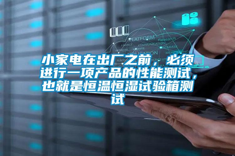 小家電在出廠之前，必須進(jìn)行一項(xiàng)產(chǎn)品的性能測試，也就是恒溫恒濕試驗(yàn)箱測試