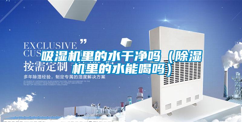 吸濕機里的水干凈嗎(除濕機里的水能喝嗎)