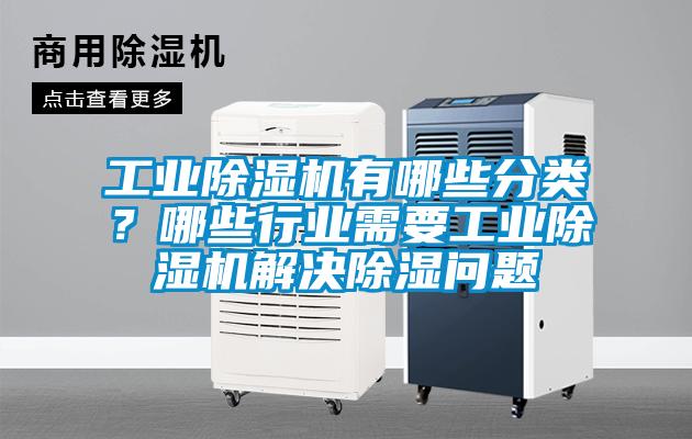 工業(yè)除濕機有哪些分類?哪些行業(yè)需要工業(yè)除濕機解決除濕問題