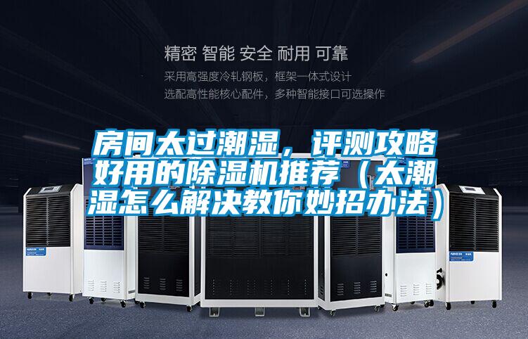 房間太過潮濕，評(píng)測(cè)攻略好用的除濕機(jī)推薦（太潮濕怎么解決教你妙招辦法）
