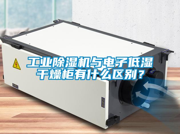 工業除濕機與電子低濕干燥柜有什么區別？