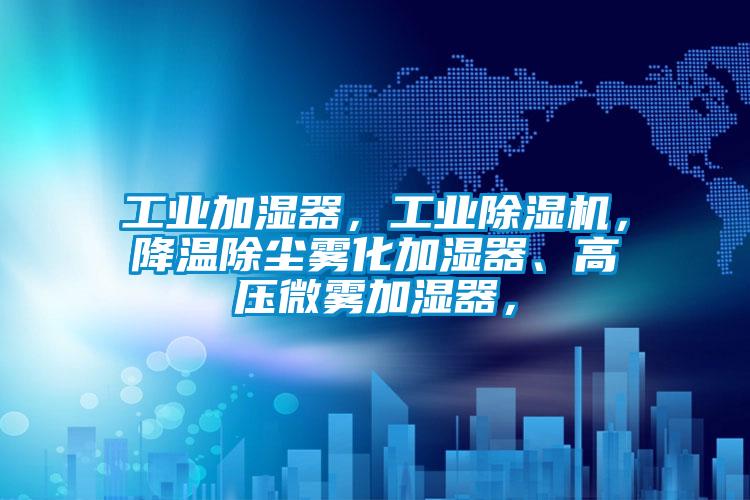 工業(yè)加濕器，工業(yè)除濕機(jī)，降溫除塵霧化加濕器、高壓微霧加濕器，