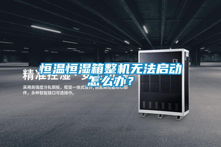 恒溫恒濕箱整機無法啟動怎么辦？