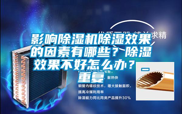 影響除濕機除濕效果的因素有哪些？除濕效果不好怎么辦？_重復