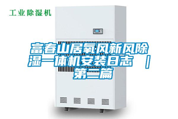 富春山居氧風新風除濕一體機安裝日志 ｜ 第二篇