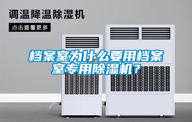 檔案室為什么要用檔案室專用除濕機？