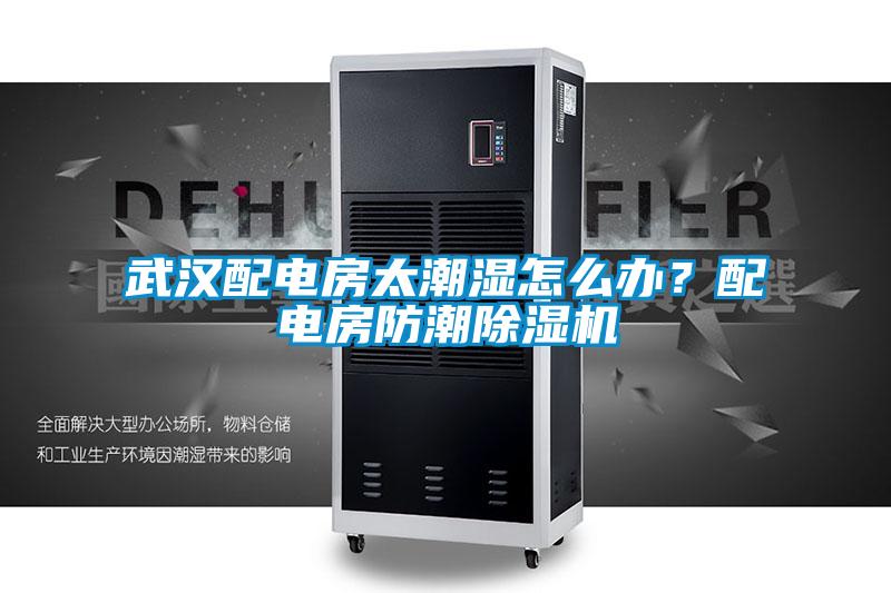 武漢配電房太潮濕怎么辦？配電房防潮除濕機