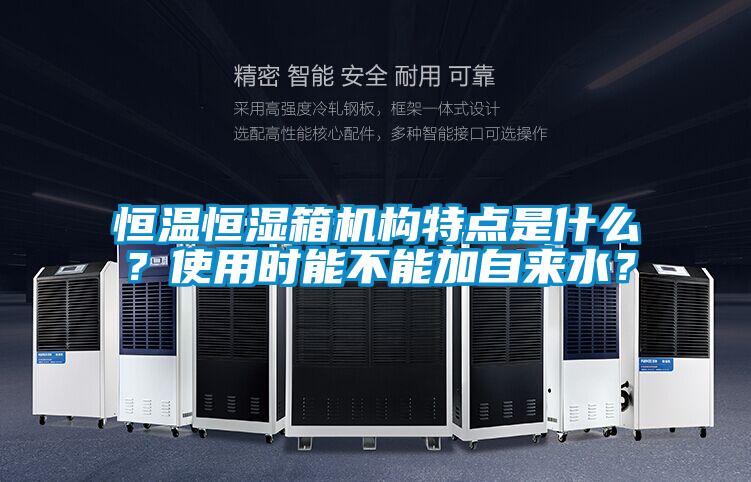 恒溫恒濕箱機構(gòu)特點是什么？使用時能不能加自來水？