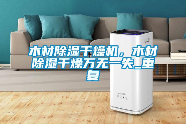 木材除濕干燥機，木材除濕干燥萬無一失_重復