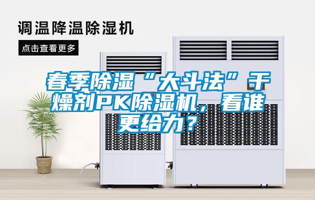 春季除濕“大斗法”干燥劑PK除濕機，看誰更給力？