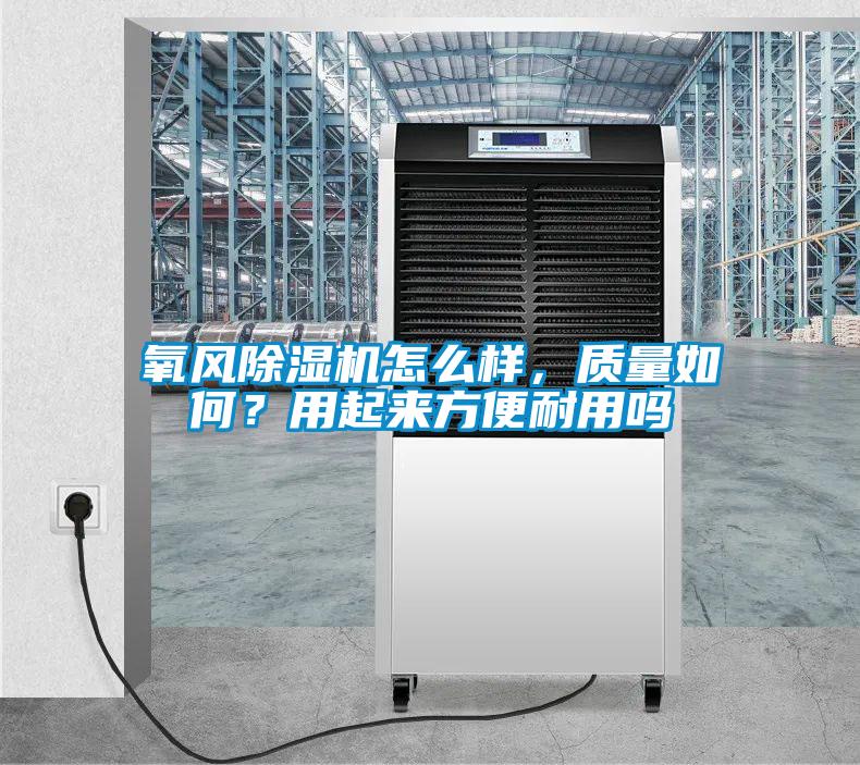 氧風(fēng)除濕機(jī)怎么樣，質(zhì)量如何？用起來(lái)方便耐用嗎