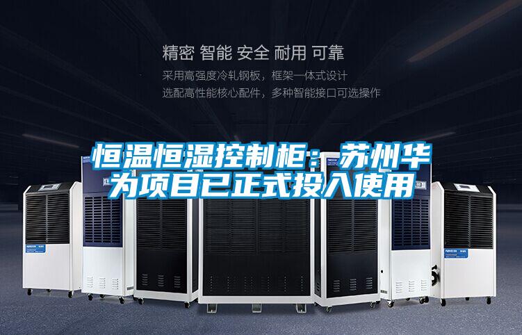 恒溫恒濕控制柜:蘇州華為項(xiàng)目已正式投入使用