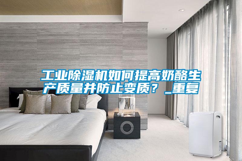 工業(yè)除濕機如何提高奶酪生產(chǎn)質(zhì)量并防止變質(zhì)?_重復