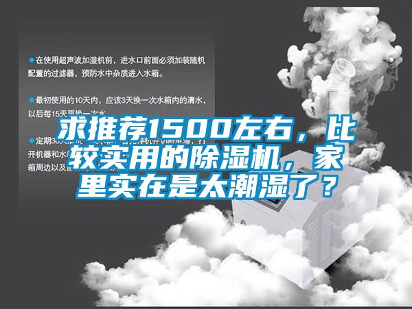 求推薦1500左右，比較實用的除濕機，家里實在是太潮濕了？