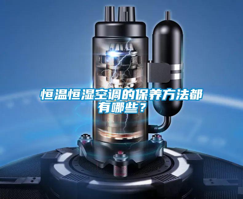 恒溫恒濕空調(diào)的保養(yǎng)方法都有哪些?