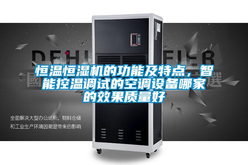 恒溫恒濕機的功能及特點，智能控溫調(diào)試的空調(diào)設(shè)備哪家的效果質(zhì)量好