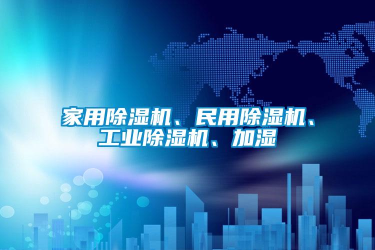 家用除濕機、民用除濕機、工業(yè)除濕機、加濕