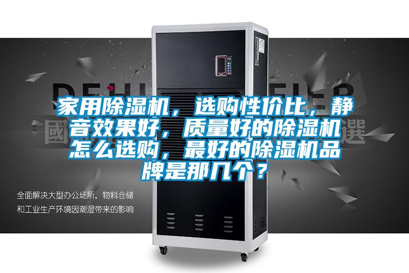 家用除濕機，選購性價比，靜音效果好，質量好的除濕機怎么選購，最好的除濕機品牌是那幾個？