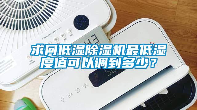求問低濕除濕機最低濕度值可以調到多少?